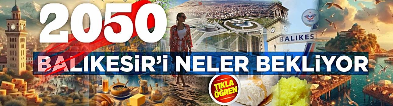 Balıkesir 2050 yılında nasıl bir şehir olacak? İşte cevabı