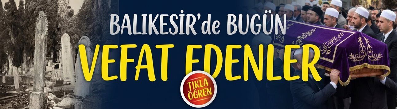 Bugün Balıkesir'de vefat eden komşularımız