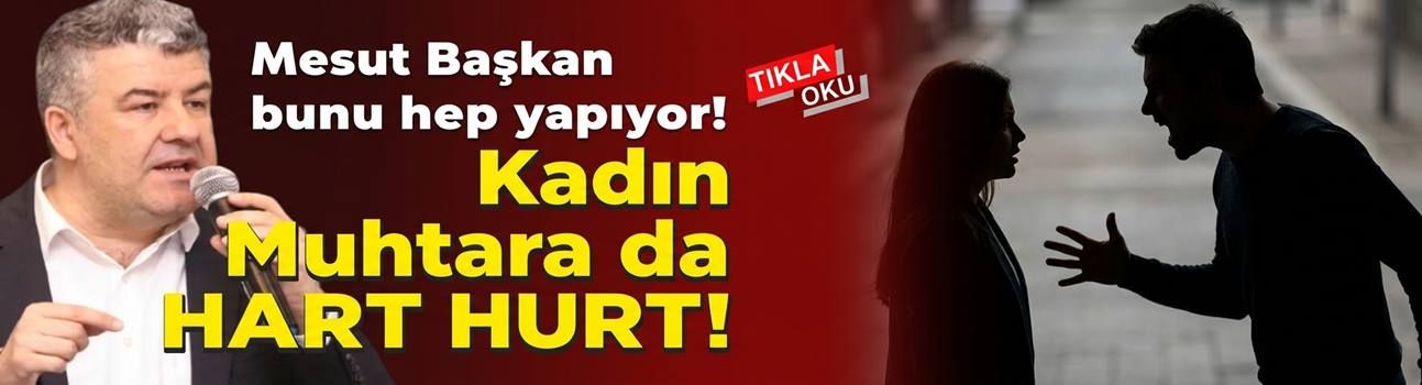 BAŞKAN KADIN MUHTARI AZARLADI İDDİASI