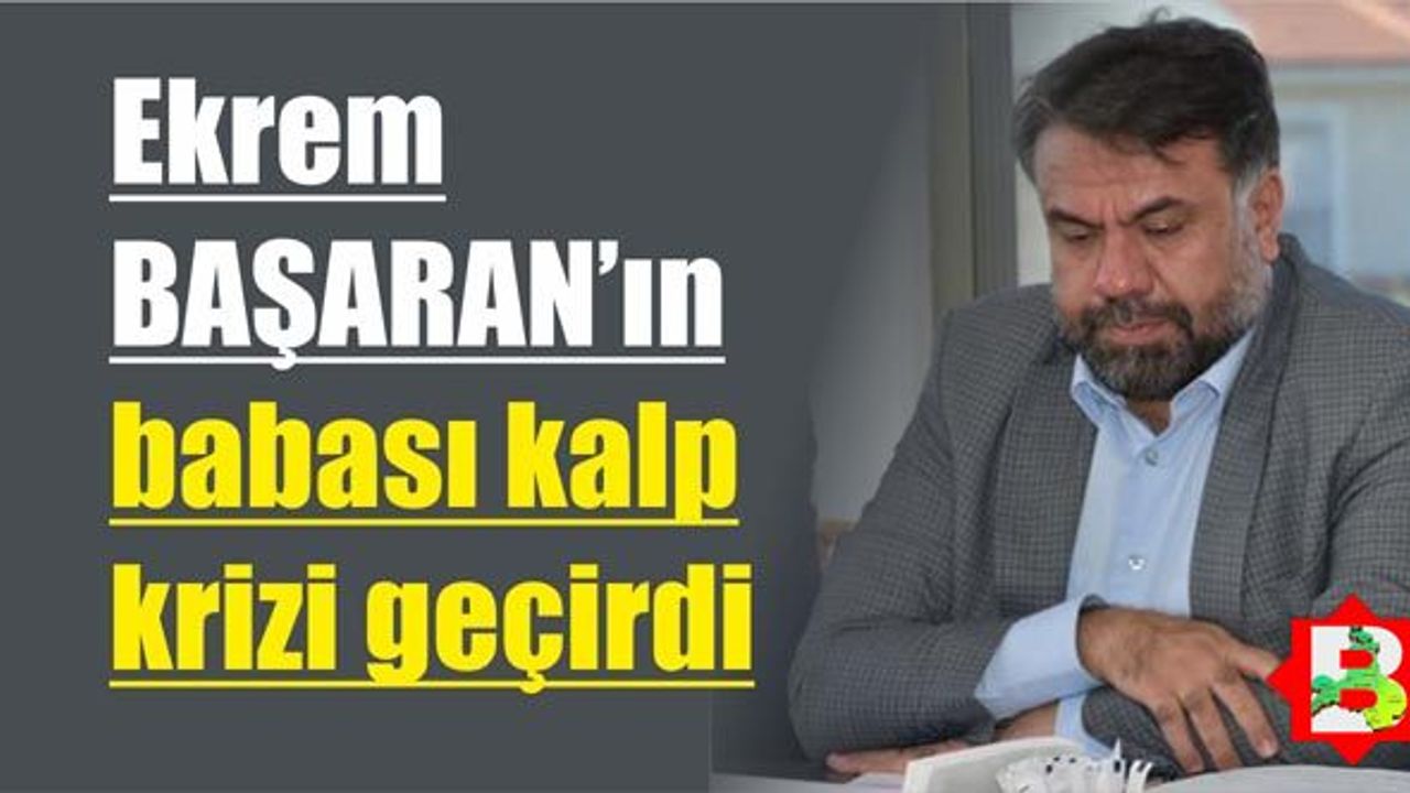 Ekrem Başaran'ın babası kalp krizi geçirdi