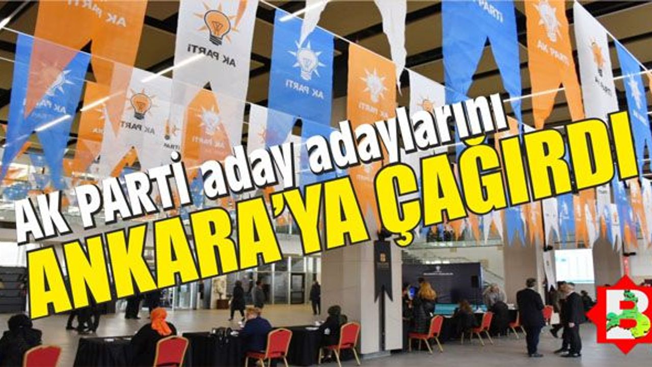 AK Parti aday adayları Ankara'ya çağırıldı!