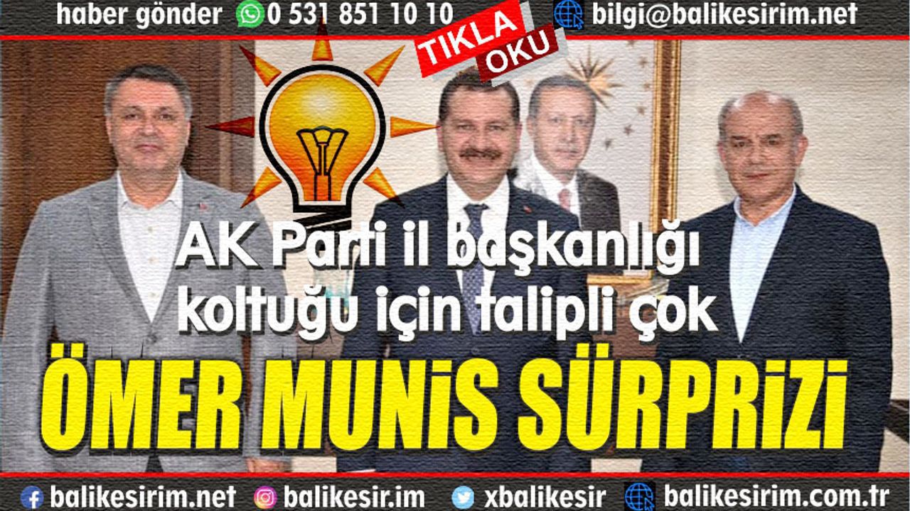 AK Parti'de başkanlık ibresi Ömer Munis'i gösteriyor