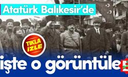 Atatürk'ün Balıkesir'e ilk gelişinin görüntüleri