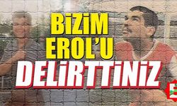 Erol'u delirttiniz, sizi delirteceğiz!
