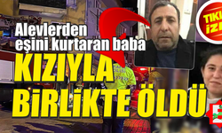 Balıkesir'de yangın! Eşini kurtaran baba ile kızıyla öldü.