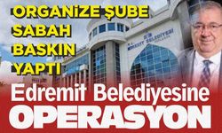 CHP'li Edremit Belediyesine operasyon. Gözaltılar başladı