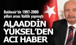 Eski Balıkesir Valisi Alaaddin Yüksel'den acı haber