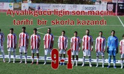 Ayvalıkgücü ligin son maçını tam 9 golle kazandı