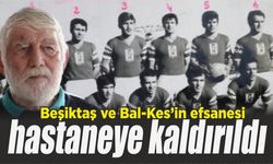 Balıkesirspor ve Beşiktaş efsanesi hastaneye kaldırıldı