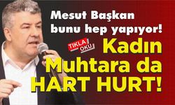BAŞKAN KADIN MUHTARI AZARLADI İDDİASI