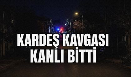 İKİ KARDEŞ ARASINDAKİ TARTIŞMA ÖLÜMLE SONUÇLANDI