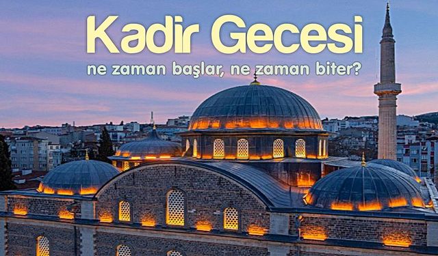 Kadir Gecesi nedir, ne zaman başlar ve ne zaman biter?