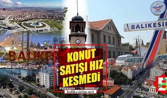 Talep yoğun! Balıkesir'de her gün 100 konut satılıyor