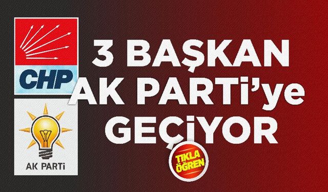 CHP'li 3 belediye başkanı daha AK Parti'ye geçiyor!