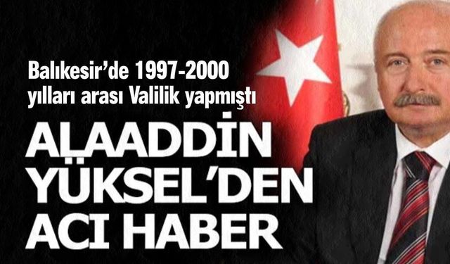 Eski Balıkesir Valisi Alaaddin Yüksel'den acı haber