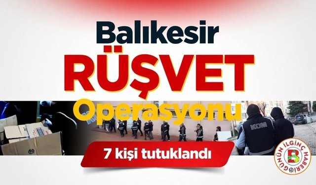 Balıkesir'de Rüşvet ve Veri Operasyonu: 7 Tutuklama