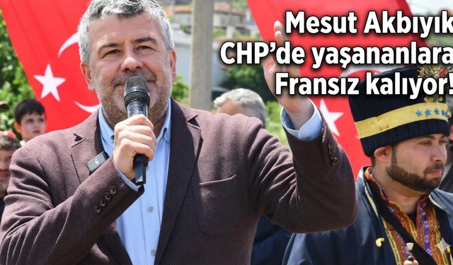 Mesut Akbıyık CHP'de yaşanan olaylara Fransız kalıyor!