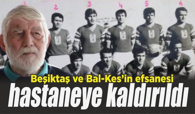 Balıkesirspor ve Beşiktaş efsanesi hastaneye kaldırıldı