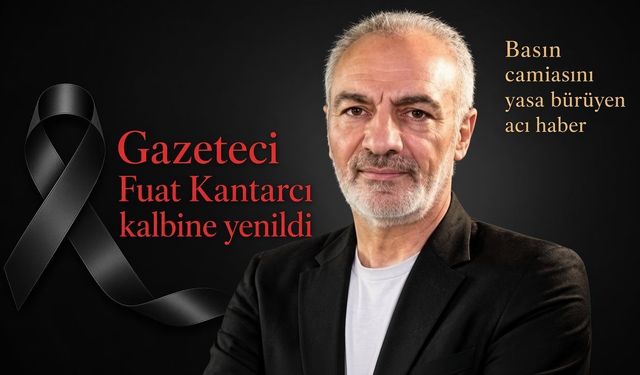 Gazeteci Fuat Kantarcı hayatını kaybetti