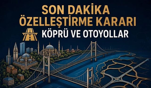 Paralı olan köprü ve otoyollar 30 yıllığına özelleştiriliyor
