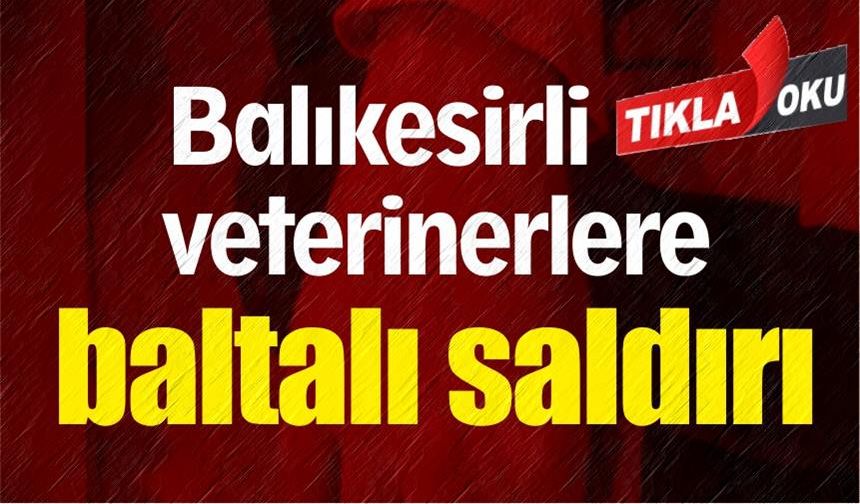 Balıkesirli veteriner hekimlere baltalı saldırı