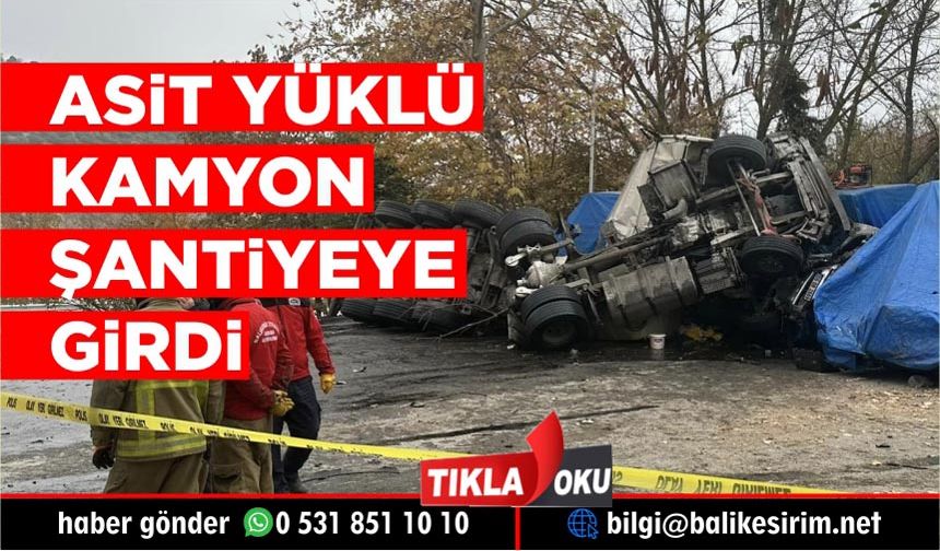 Balıkesir'de asit yüklü tır şantiyeye girdi