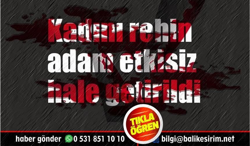 Balıkesir'de kadını rehin alan kişi etkisiz hale getirildi