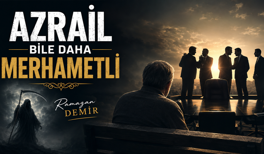 AZRAİL BİLE KİMİLERİNDEN DAHA MERHAMETLİ..