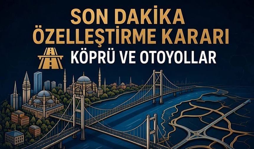 Paralı olan köprü ve otoyollar 30 yıllığına özelleştiriliyor